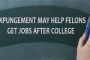 EXPUNGEMENT MAY HELP FELONS GET JOBS AFTER COLLEGE