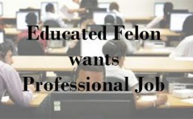 Educated Felon wants Professional Job