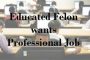 Educated Felon wants Professional Job