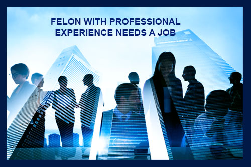 FELON WITH PROFESSIONAL EXPERIENCE NEEDS A JOB