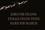 JOBS FOR FELONS: FEMALE FELON FINDS HARD JOB SEARCH